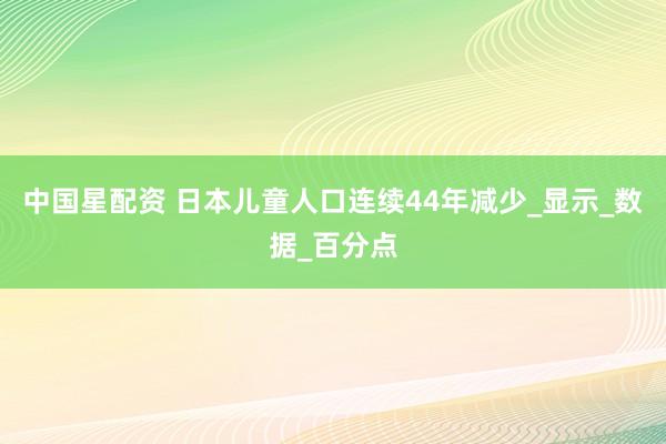 中国星配资 日本儿童人口连续44年减少_显示_数据_百分点