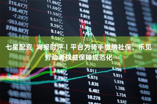 七星配资  海报时评丨平台为骑手缴纳社保，乐见劳动者权益保障规范化