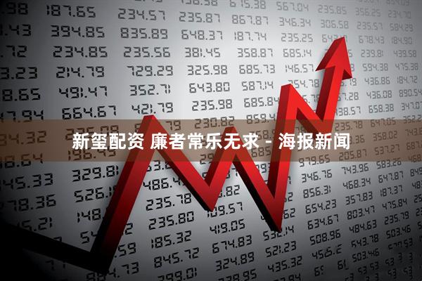 新玺配资 廉者常乐无求 - 海报新闻