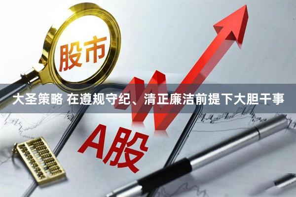 大圣策略 在遵规守纪、清正廉洁前提下大胆干事