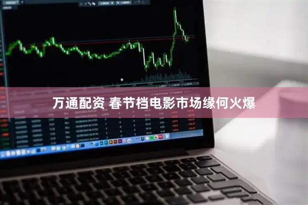 万通配资 春节档电影市场缘何火爆