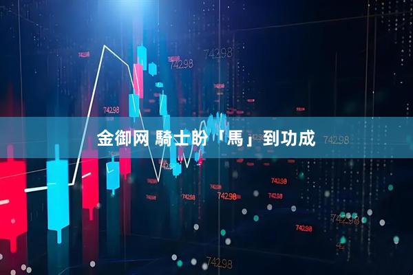 金御网 騎士盼「馬」到功成
