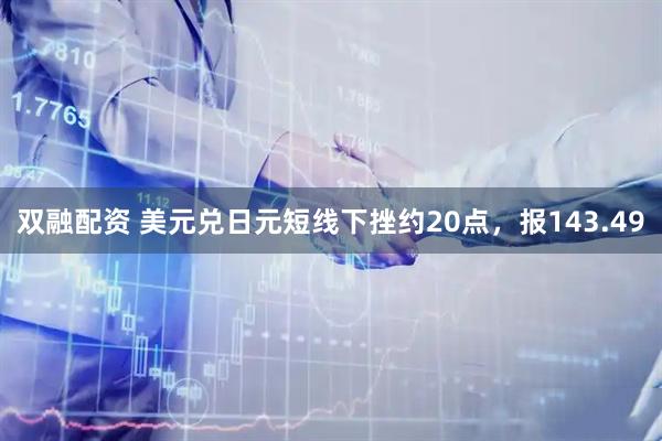 双融配资 美元兑日元短线下挫约20点，报143.49