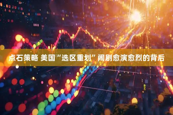 点石策略 美国“选区重划”闹剧愈演愈烈的背后