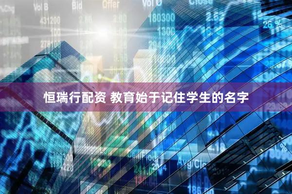 恒瑞行配资 教育始于记住学生的名字